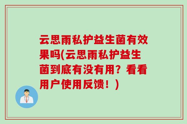 云思雨私护益生菌有效果吗(云思雨私护益生菌到底有没有用？看看用户使用反馈！)