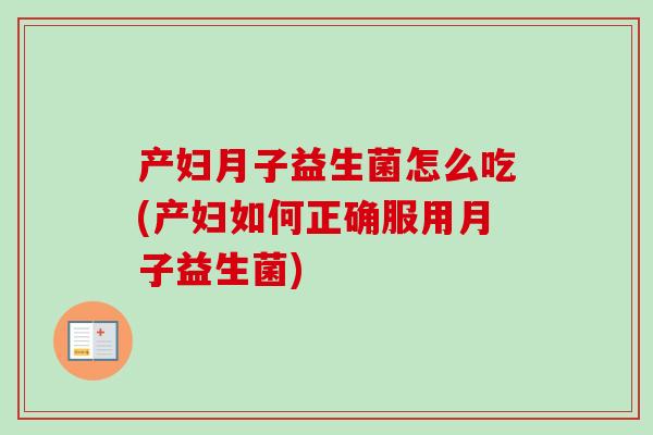 产妇月子益生菌怎么吃(产妇如何正确服用月子益生菌) 产妇月子益生菌怎么吃(产妇如何正确服用月子益生菌)