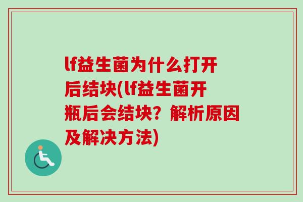 lf益生菌为什么打开后结块(lf益生菌开瓶后会结块？解析原因及解决方法)