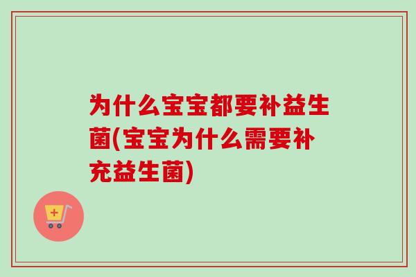 为什么宝宝都要补益生菌(宝宝为什么需要补充益生菌)