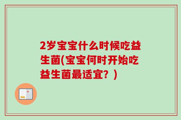 2岁宝宝什么时候吃益生菌(宝宝何时开始吃益生菌适宜?) 2岁宝宝什么时候吃益生菌(宝宝何时开始吃益生菌适宜?)
