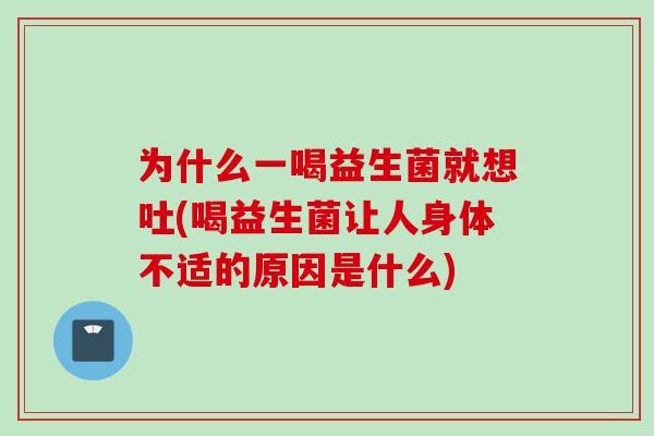 为什么一喝益生菌就想吐(喝益生菌让人身体不适的原因是什么)