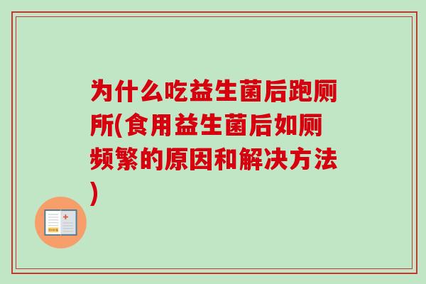 为什么吃益生菌后跑厕所(食用益生菌后如厕频繁的原因和解决方法) 为什么吃益生菌后跑厕所(食用益生菌后如厕频繁的原因和解决方法)