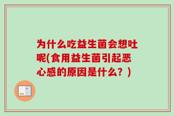 为什么吃益生菌会想吐呢(食用益生菌引起恶心感的原因是什么？)