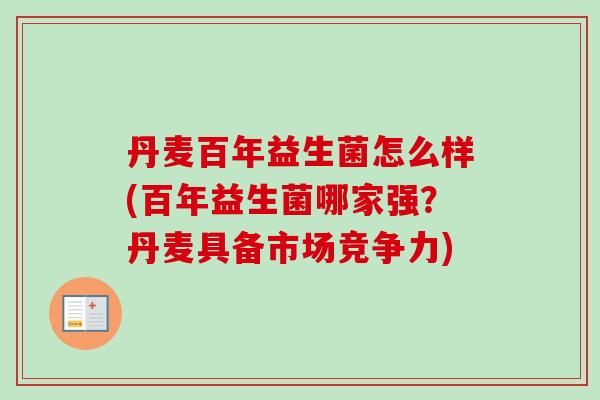丹麦百年益生菌怎么样(百年益生菌哪家强？丹麦具备市场竞争力)