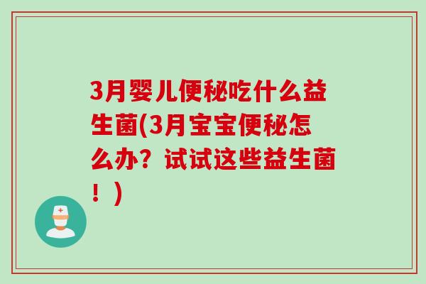 3月婴儿吃什么益生菌(3月宝宝怎么办?试试这些益生菌!) 3月婴儿吃什么益生菌(3月宝宝怎么办?试试这些益生菌!)