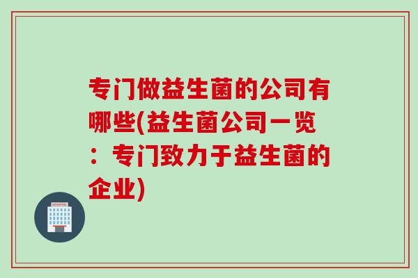 专门做益生菌的公司有哪些(益生菌公司一览：专门致力于益生菌的企业)