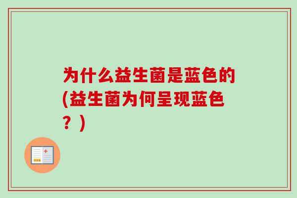 为什么益生菌是蓝色的(益生菌为何呈现蓝色?) 为什么益生菌是蓝色的(益生菌为何呈现蓝色?)