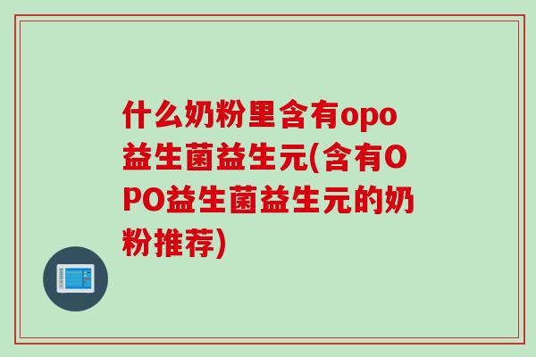 什么奶粉里含有opo益生菌益生元(含有OPO益生菌益生元的奶粉推荐)