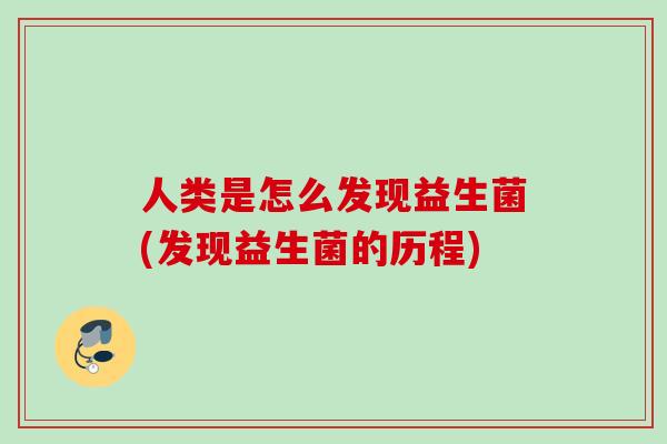 人类是怎么发现益生菌(发现益生菌的历程)