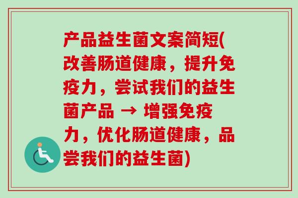 产品益生菌文案简短(改善肠道健康，提升力，尝试我们的益生菌产品 → 增强力，优化肠道健康，品尝我们的益生菌)