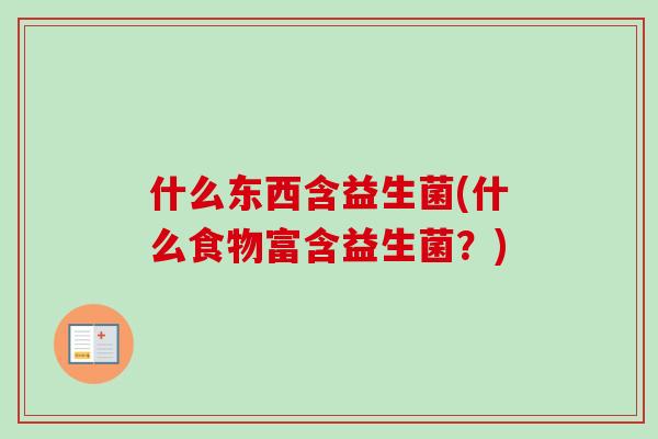 什么东西含益生菌(什么食物富含益生菌？)