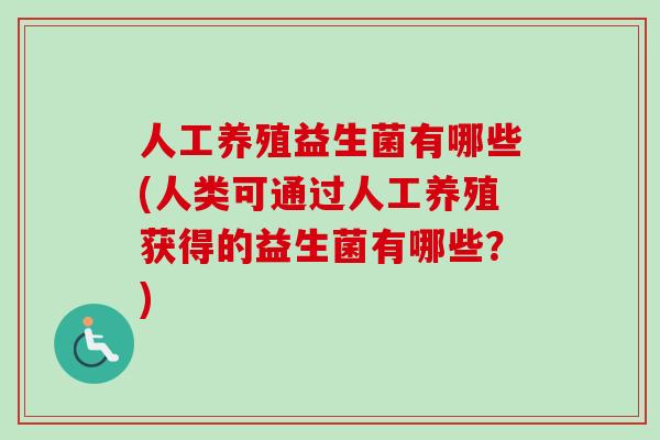 人工养殖益生菌有哪些(人类可通过人工养殖获得的益生菌有哪些？)