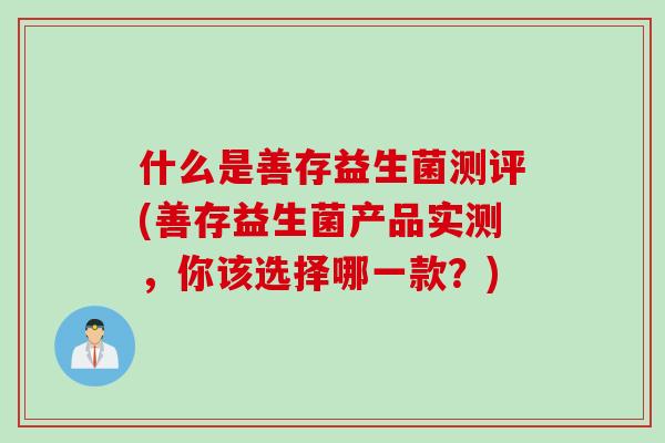 什么是善存益生菌测评(善存益生菌产品实测，你该选择哪一款？)