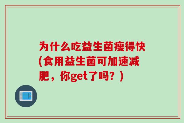 为什么吃益生菌瘦得快(食用益生菌可加速,你get了吗?) 为什么吃益生菌瘦得快(食用益生菌可加速,你get了吗?)