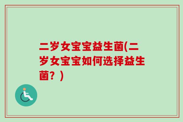 二岁女宝宝益生菌(二岁女宝宝如何选择益生菌？)