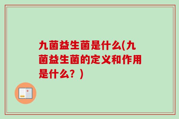 九菌益生菌是什么(九菌益生菌的定义和作用是什么？)