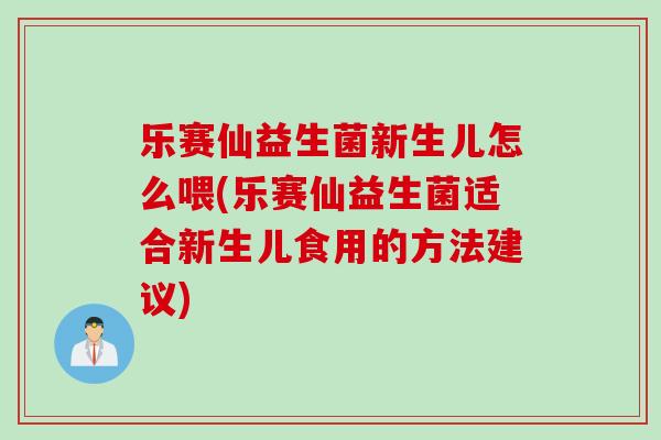 乐赛仙益生菌新生儿怎么喂(乐赛仙益生菌适合新生儿食用的方法建议) 乐赛仙益生菌新生儿怎么喂(乐赛仙益生菌适合新生儿食用的方法建议)
