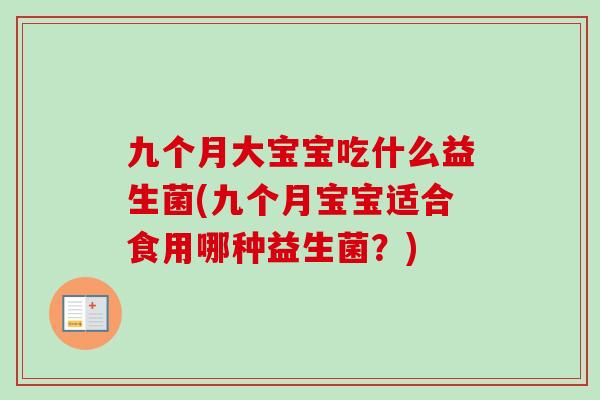 九个月大宝宝吃什么益生菌(九个月宝宝适合食用哪种益生菌?) 九个月大宝宝吃什么益生菌(九个月宝宝适合食用哪种益生菌?)