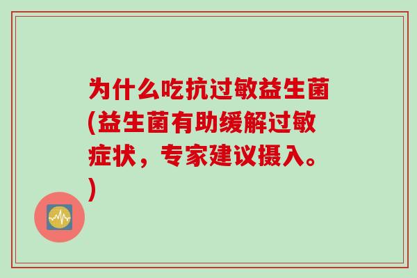 为什么吃抗过敏益生菌(益生菌有助缓解过敏症状，专家建议摄入。)