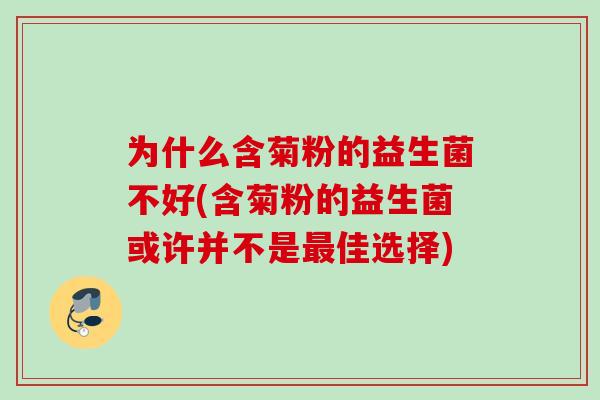为什么含菊粉的益生菌不好(含菊粉的益生菌或许并不是佳选择) 为什么含菊粉的益生菌不好(含菊粉的益生菌或许并不是佳选择)