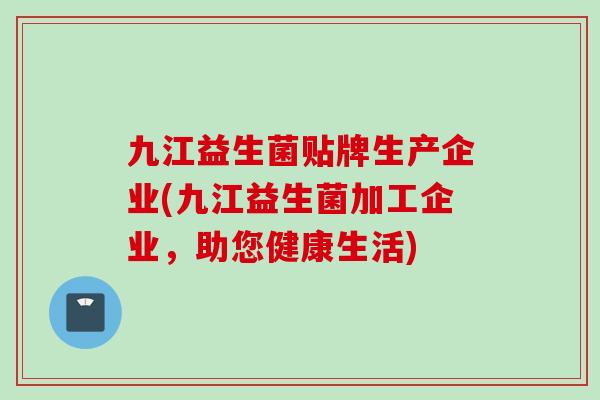 九江益生菌贴牌生产企业(九江益生菌加工企业,助您健康生活) 九江益生菌贴牌生产企业(九江益生菌加工企业,助您健康生活)