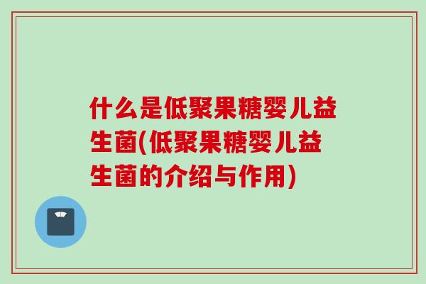 什么是低聚果糖婴儿益生菌(低聚果糖婴儿益生菌的介绍与作用)
