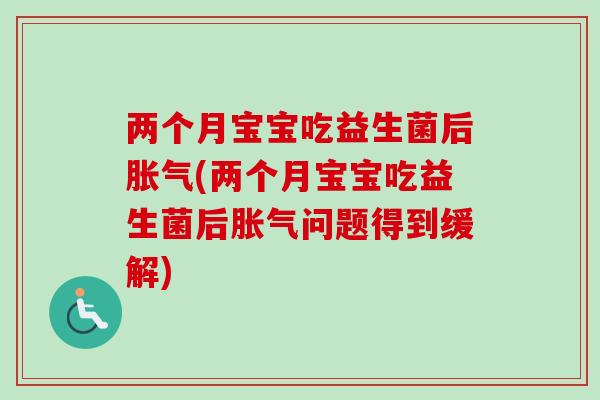 两个月宝宝吃益生菌后(两个月宝宝吃益生菌后问题得到缓解) 两个月宝宝吃益生菌后(两个月宝宝吃益生菌后问题得到缓解)