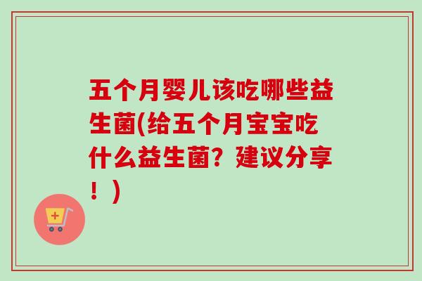 五个月婴儿该吃哪些益生菌(给五个月宝宝吃什么益生菌？建议分享！)