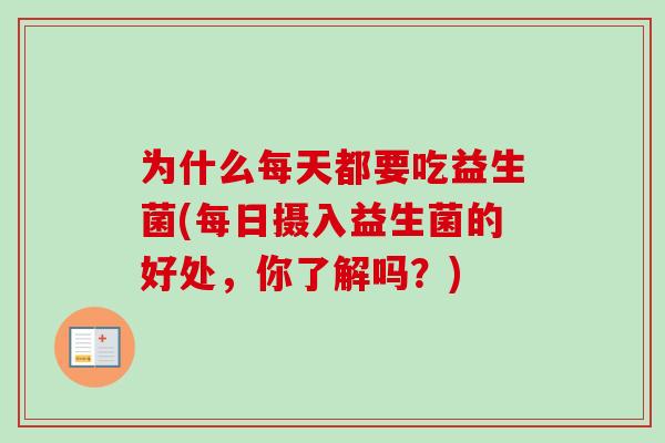 为什么每天都要吃益生菌(每日摄入益生菌的好处,你了解吗?) 为什么每天都要吃益生菌(每日摄入益生菌的好处,你了解吗?)