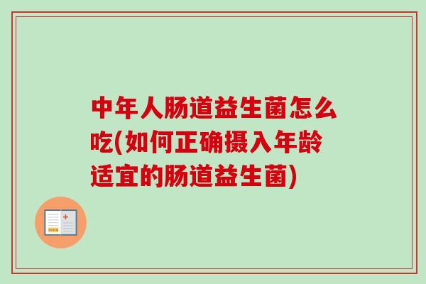 中年人肠道益生菌怎么吃(如何正确摄入年龄适宜的肠道益生菌) 中年人肠道益生菌怎么吃(如何正确摄入年龄适宜的肠道益生菌)