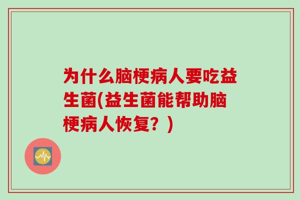 为什么脑梗病人要吃益生菌(益生菌能帮助脑梗病人恢复？)