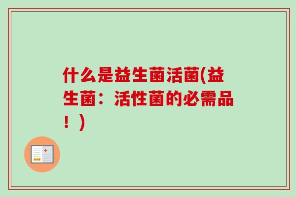 什么是益生菌活菌(益生菌：活性菌的必需品！)