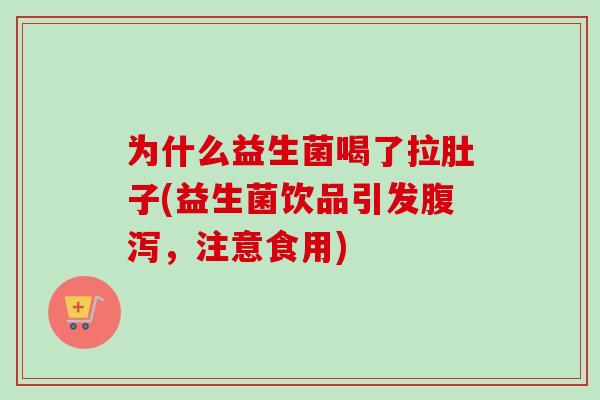 为什么益生菌喝了拉肚子(益生菌饮品引发腹泻，注意食用)