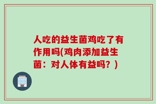 人吃的益生菌鸡吃了有作用吗(鸡肉添加益生菌：对人体有益吗？)