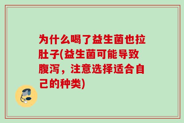 为什么喝了益生菌也拉肚子(益生菌可能导致，注意选择适合自己的种类)