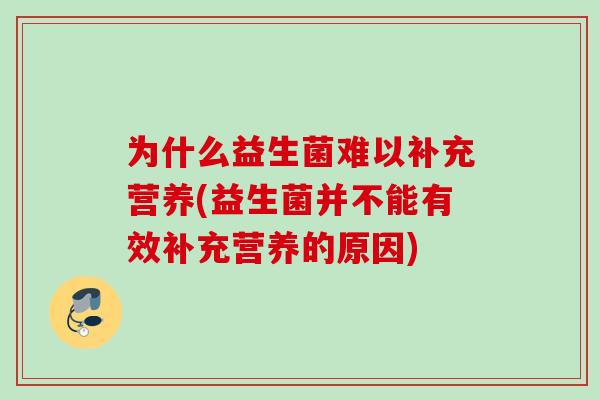 为什么益生菌难以补充营养(益生菌并不能有效补充营养的原因) 为什么益生菌难以补充营养(益生菌并不能有效补充营养的原因)