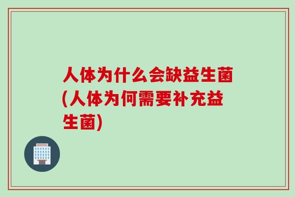 人体为什么会缺益生菌(人体为何需要补充益生菌) 人体为什么会缺益生菌(人体为何需要补充益生菌)
