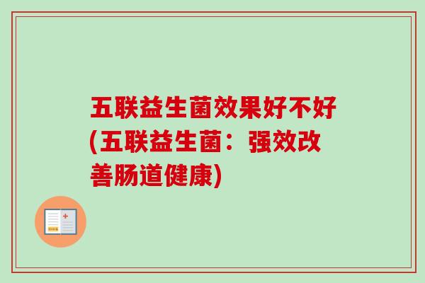 五联益生菌效果好不好(五联益生菌：强效改善肠道健康)