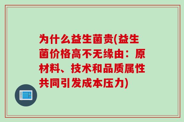 为什么益生菌贵(益生菌价格高不无缘由：原材料、技术和品质属性共同引发成本压力)