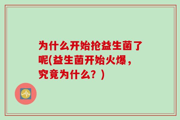 为什么开始抢益生菌了呢(益生菌开始火爆,究竟为什么?) 为什么开始抢益生菌了呢(益生菌开始火爆,究竟为什么?)