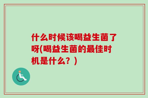 什么时候该喝益生菌了呀(喝益生菌的佳时机是什么?) 什么时候该喝益生菌了呀(喝益生菌的佳时机是什么?)