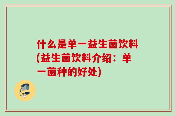 什么是单一益生菌饮料(益生菌饮料介绍:单一菌种的好处) 什么是单一益生菌饮料(益生菌饮料介绍:单一菌种的好处)
