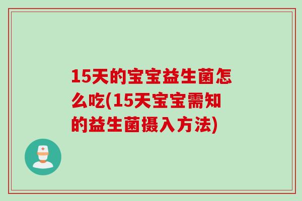 15天的宝宝益生菌怎么吃(15天宝宝需知的益生菌摄入方法)