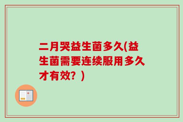 二月哭益生菌多久(益生菌需要连续服用多久才有效？)