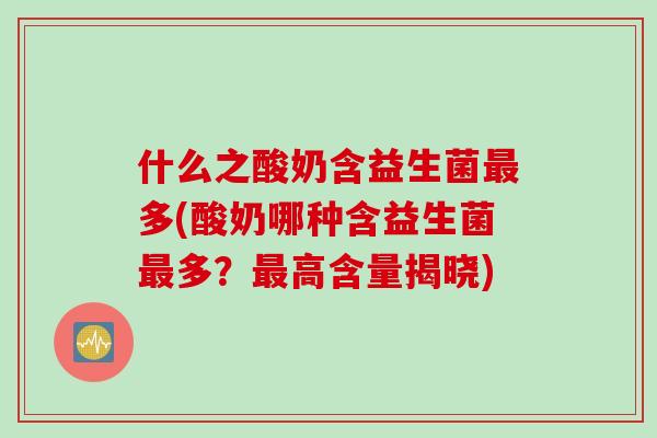 什么之酸奶含益生菌多(酸奶哪种含益生菌多?高含量揭晓) 什么之酸奶含益生菌多(酸奶哪种含益生菌多?高含量揭晓)