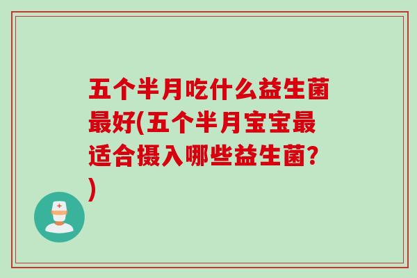 五个半月吃什么益生菌最好(五个半月宝宝最适合摄入哪些益生菌？)