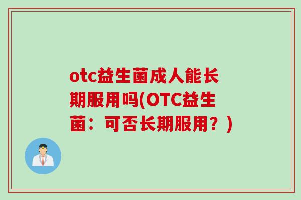 otc益生菌成人能长期服用吗(OTC益生菌:可否长期服用?) otc益生菌成人能长期服用吗(OTC益生菌:可否长期服用?)
