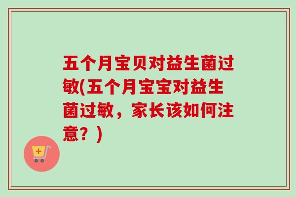 五个月宝贝对益生菌(五个月宝宝对益生菌，家长该如何注意？)