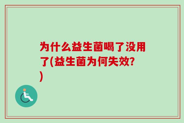 为什么益生菌喝了没用了(益生菌为何失效?) 为什么益生菌喝了没用了(益生菌为何失效?)